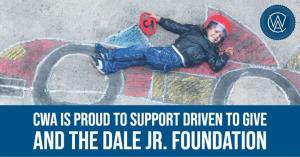 CWA is Proud to Support Driven to Give and The Dale Jr. Foundation.